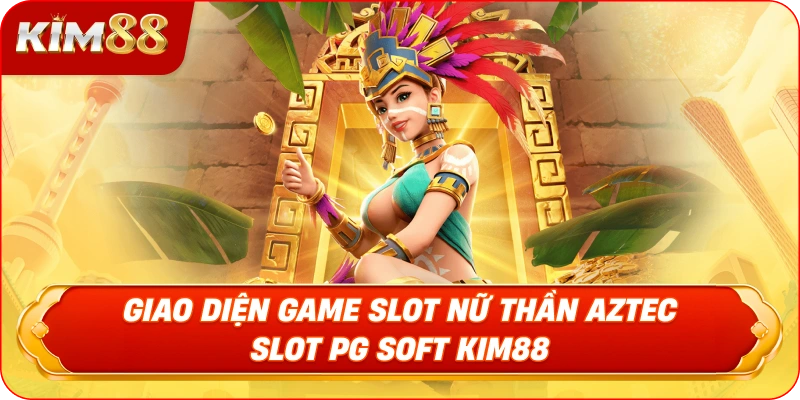 Giao diện Game Slot Nữ Thần AZTEC - Slot PG Soft KIM88