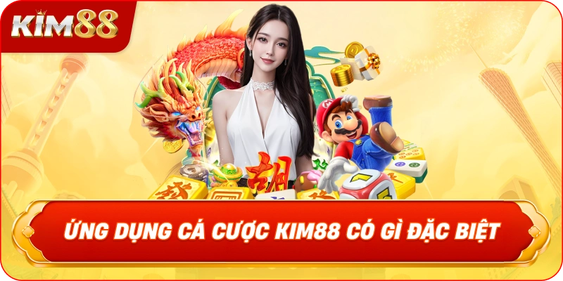 Ứng Dụng Cá Cược KIM88 Có Gì Đặc Biệt